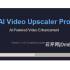 AI Video Upscaler Pro完整版V1.3.4_AI视频画质增强软件
